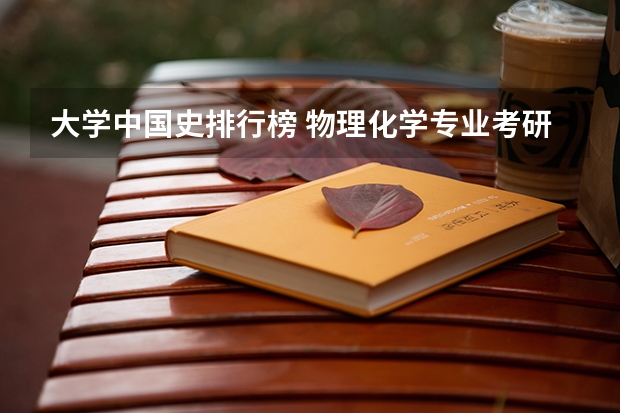 大学中国史排行榜 物理化学专业考研高校全国排名