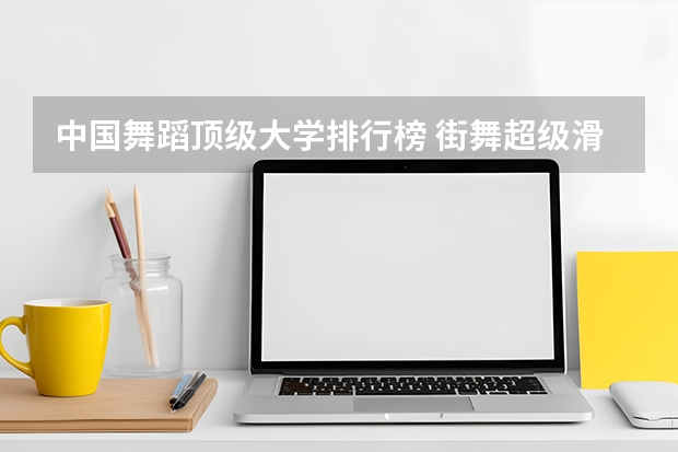 中国舞蹈顶级大学排行榜 街舞超级滑步来源于哪国家