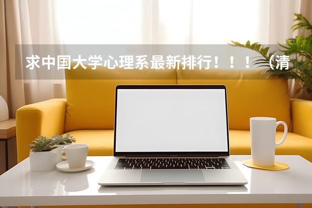 求中国大学心理系最新排行!!!(清华大学和北大哪一个更好?)