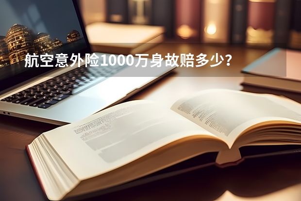 航空意外险1000万身故赔多少？