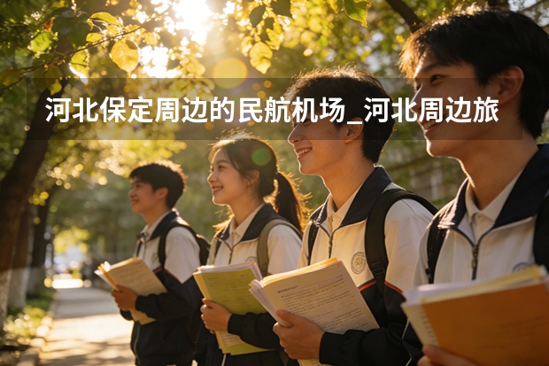 河北保定周边的民航机场_河北周边旅游景区哪里好