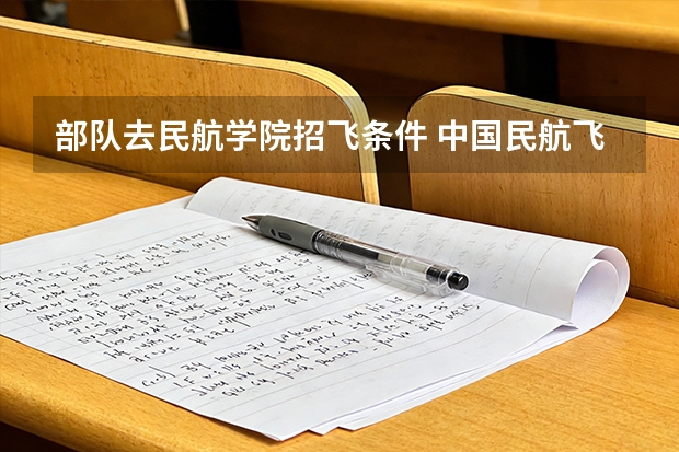 部队去民航学院招飞条件 中国民航飞行学院飞行技术专业招生条件