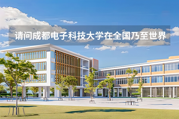 请问成都电子科技大学在全国乃至世界的综合排名是多少