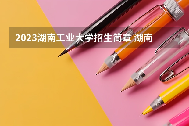 2023湖南工业大学招生简章 湖南工业大学招生代码