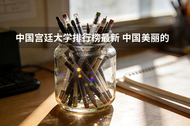 中国宫廷大学排行榜最新 中国美丽的环境好的大学排名