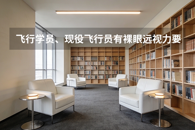 飞行学员、现役飞行员有裸眼远视力要求吗？