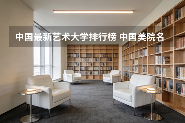 中国最新艺术大学排行榜 中国美院名校排名