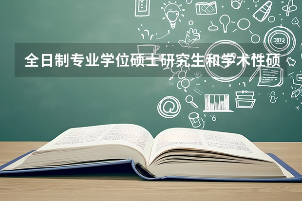 全日制专业学位硕士研究生和学术性硕士研究生有什么不同？