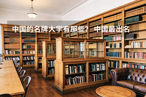 中国的名牌大学有那些？ 中国最出名的十所大学？