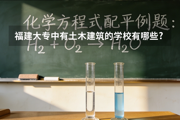 福建大专中有土木建筑的学校有哪些?