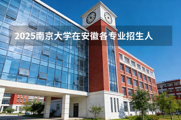 2025南京大学在安徽各专业招生人数多少（2026参考）