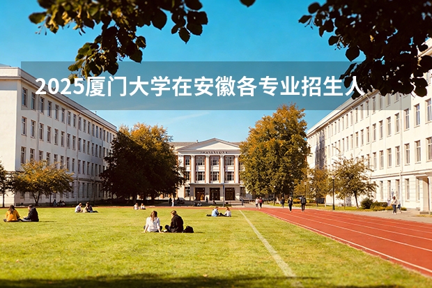 2025厦门大学在安徽各专业招生人数多少（2026参考）