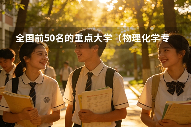 全国前50名的重点大学（物理化学专业考研高校全国排名）