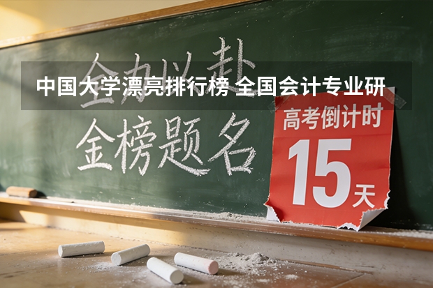 中国大学漂亮排行榜 全国会计专业研究生学校排名前十的是?