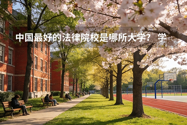 中国最好的法律院校是哪所大学？ 学法律哪所学校好？