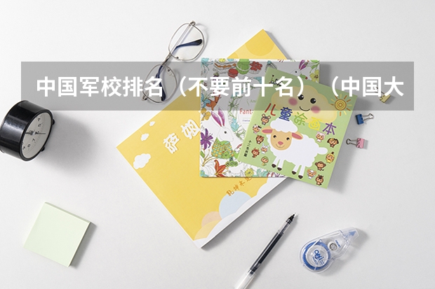 中国军校排名（不要前十名）（中国大学排名前十位的是哪几所？）