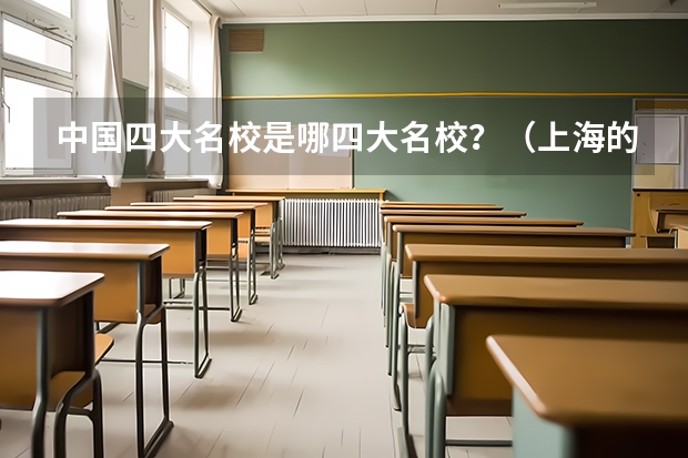 中国四大名校是哪四大名校？（上海的所有大学排名）