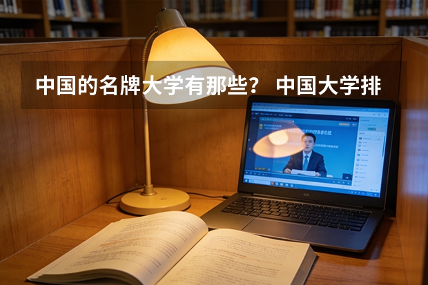 中国的名牌大学有那些？ 中国大学排名前十位的有哪几个阿？