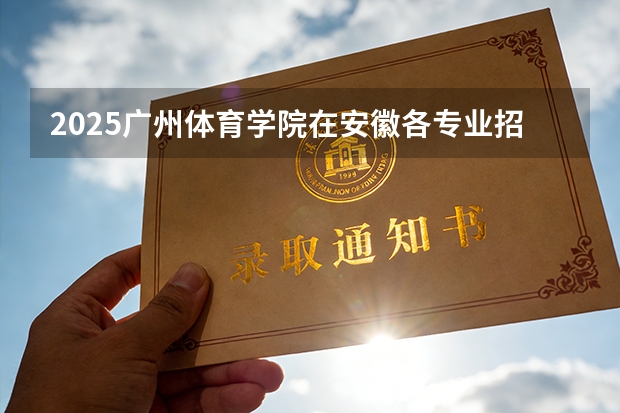 2025广州体育学院在安徽各专业招生人数多少（2026参考）