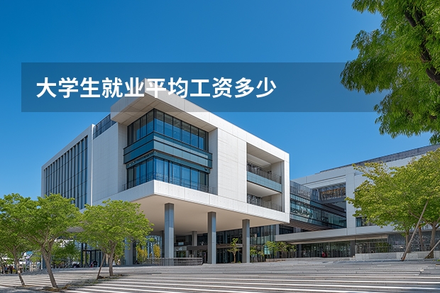 大学生就业平均工资多少