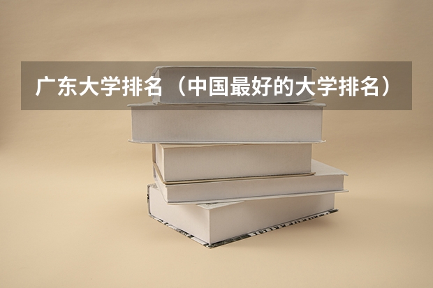 广东大学排名（中国最好的大学排名）