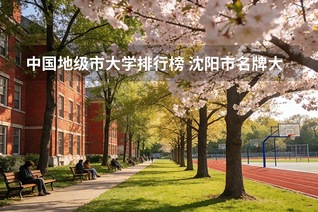 中国地级市大学排行榜 沈阳市名牌大学排名顺序?