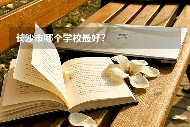 长沙市哪个学校最好?
