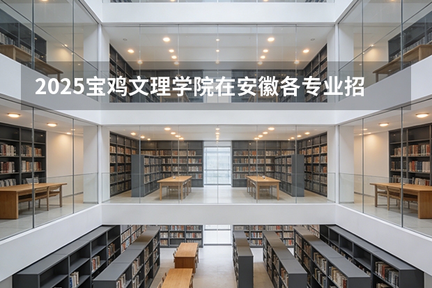 2025宝鸡文理学院在安徽各专业招生人数多少（2026参考）