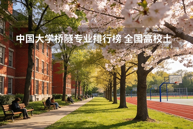 中国大学桥隧专业排行榜 全国高校土木和建筑专业的排名