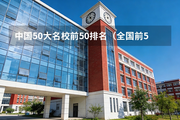 中国50大名校前50排名（全国前50名的重点大学）