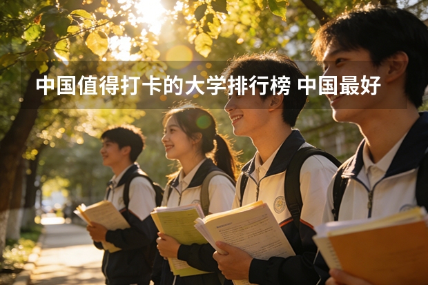 中国值得打卡的大学排行榜 中国最好的大学排名