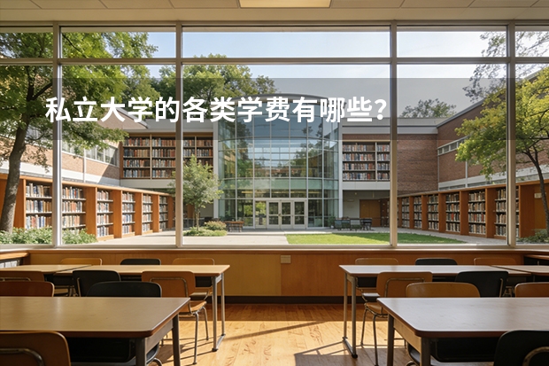 私立大学的各类学费有哪些？