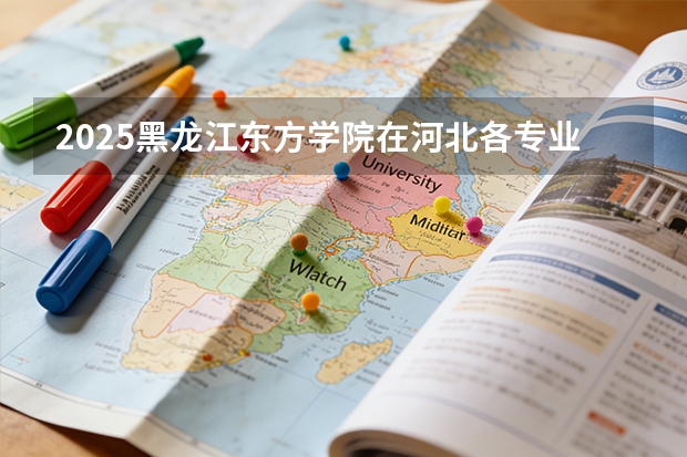 2025黑龙江东方学院在河北各专业招生人数多少（2026参考）