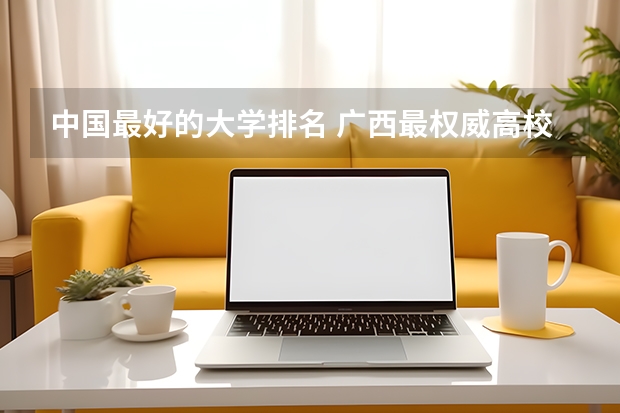中国最好的大学排名 广西最权威高校排名