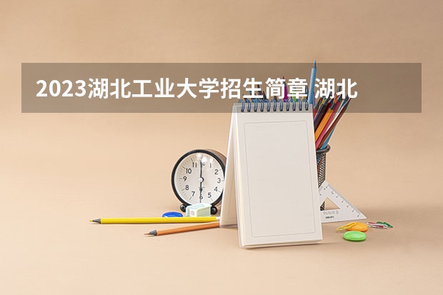 2023湖北工业大学招生简章 湖北工业大学招生代码