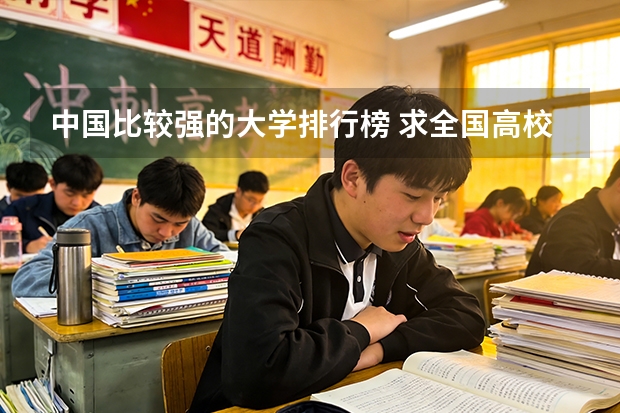 中国比较强的大学排行榜 求全国高校排名表~~~~~~.