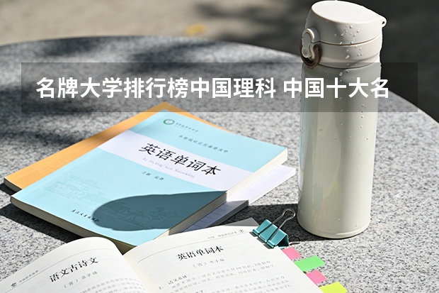 名牌大学排行榜中国理科 中国十大名牌大学是那几所