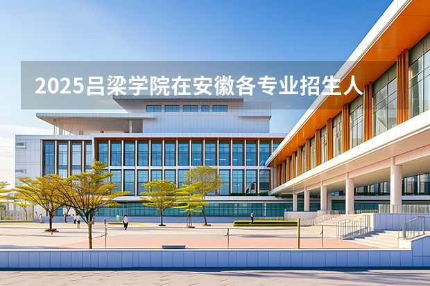 2025吕梁学院在安徽各专业招生人数多少（2026参考）