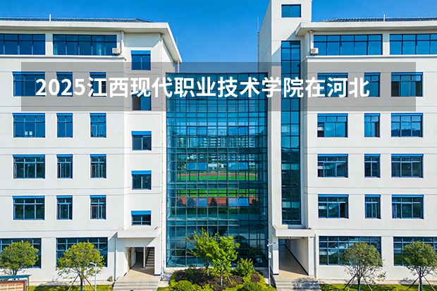 2025江西现代职业技术学院在河北各专业招生人数多少（2026参考）