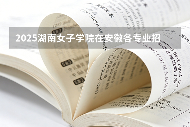 2025湖南女子学院在安徽各专业招生人数多少（2026参考）