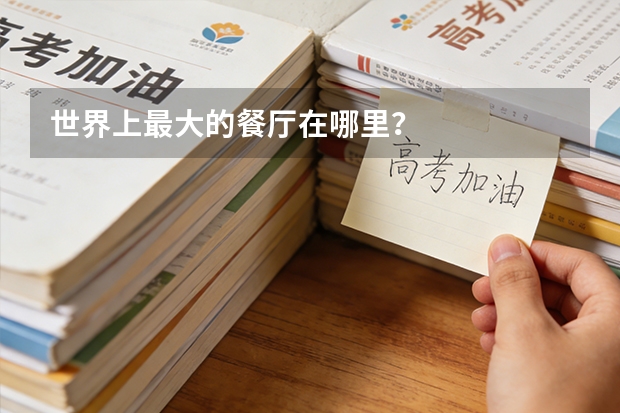 世界上最大的餐厅在哪里？