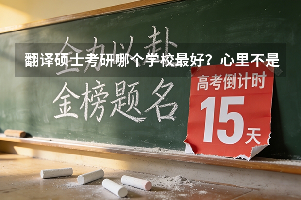 翻译硕士考研哪个学校最好？心里不是特别有底，想报个辅导班，有谁可以推荐一下呀?