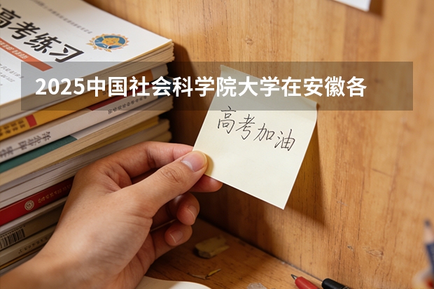 2025中国社会科学院大学在安徽各专业招生人数多少（2026参考）