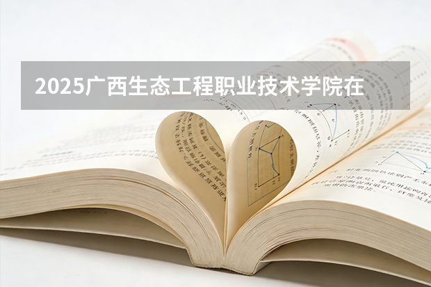 2025广西生态工程职业技术学院在河北各专业招生人数多少（2026参考）
