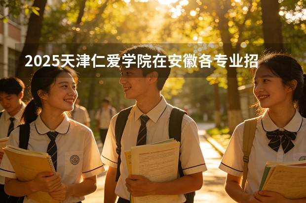 2025天津仁爱学院在安徽各专业招生人数多少（2026参考）