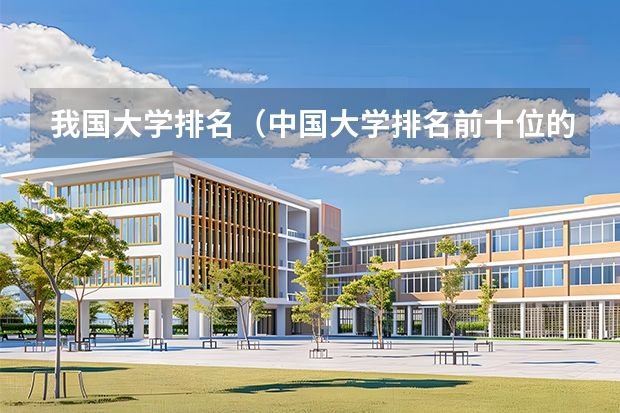 我国大学排名（中国大学排名前十位的有哪几个阿？）