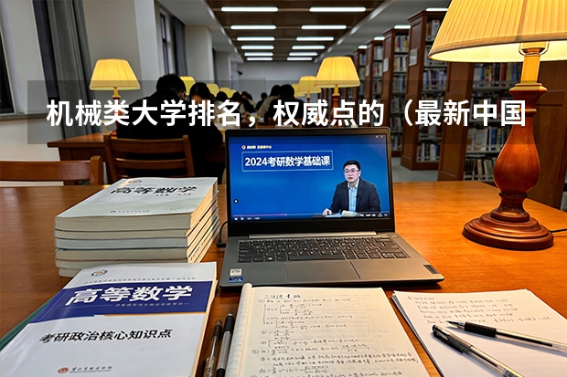 机械类大学排名，权威点的（最新中国大学百强排行榜）