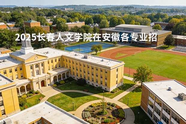 2025长春人文学院在安徽各专业招生人数多少（2026参考）