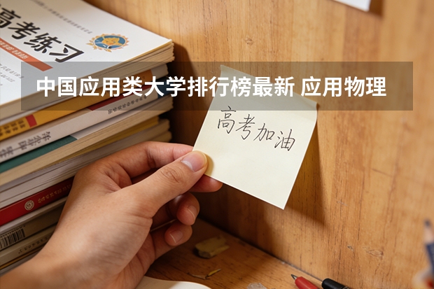 中国应用类大学排行榜最新 应用物理学专业大学排名