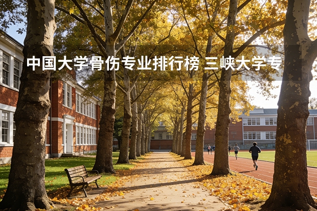 中国大学骨伤专业排行榜 三峡大学专业排名